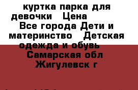 куртка парка для девочки › Цена ­ 1 500 - Все города Дети и материнство » Детская одежда и обувь   . Самарская обл.,Жигулевск г.